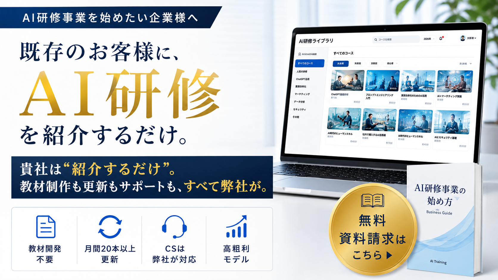 AI研修事業を始めたい企業様へ。既存のお客様に、AI研修を紹介するだけ。貴社は紹介するだけ。教材制作も更新もサポートも、すべて弊社が対応。教材開発不要、月間20本以上更新、CSは弊社が対応、高粗利モデル。